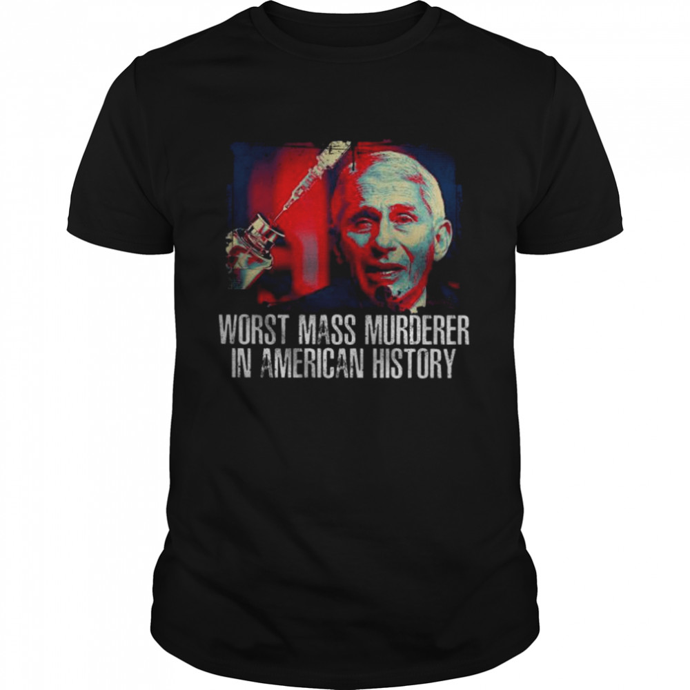 Fauci worst mass murderer in America history shirt