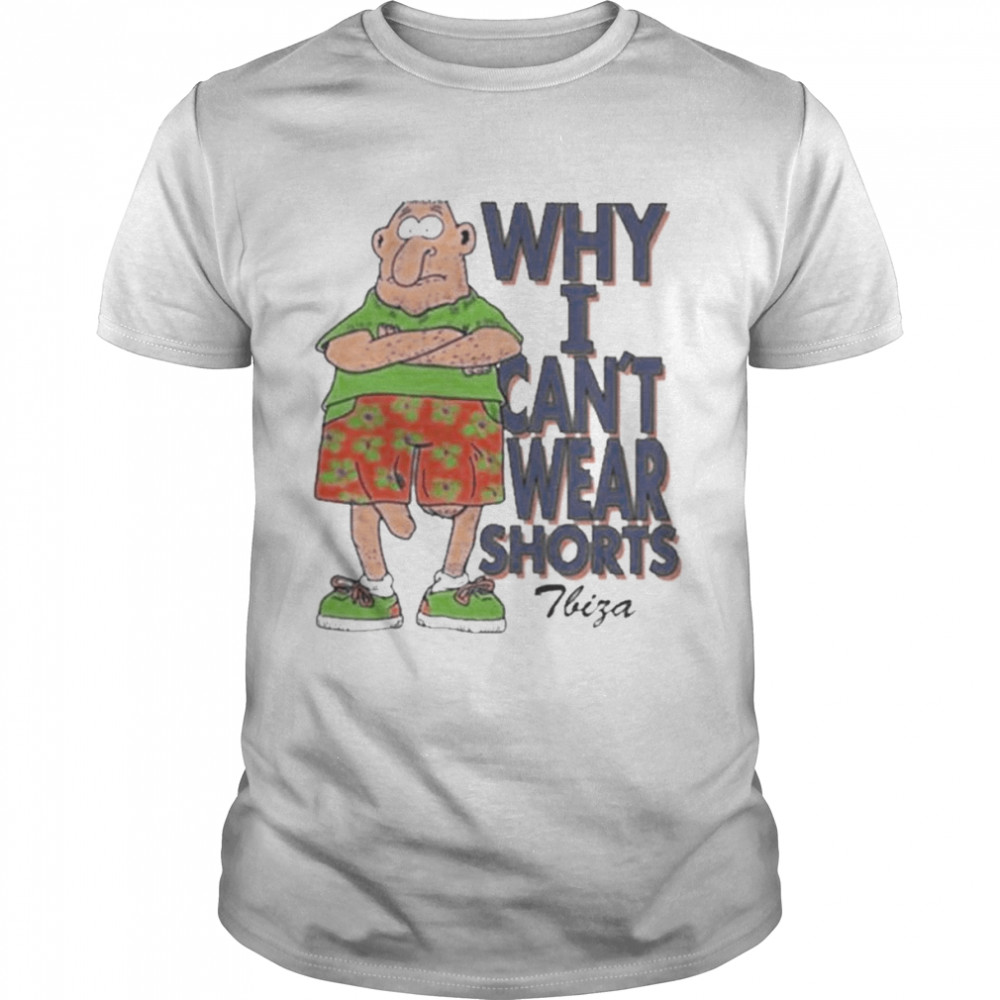Why I Can’t Wear Shorts Funny Shirt
