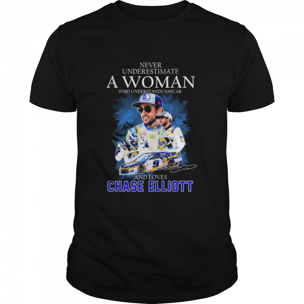Never Underestimate A Woman Who Understands Nascar 2022 And Loves Chase Elliott Signature Shirt