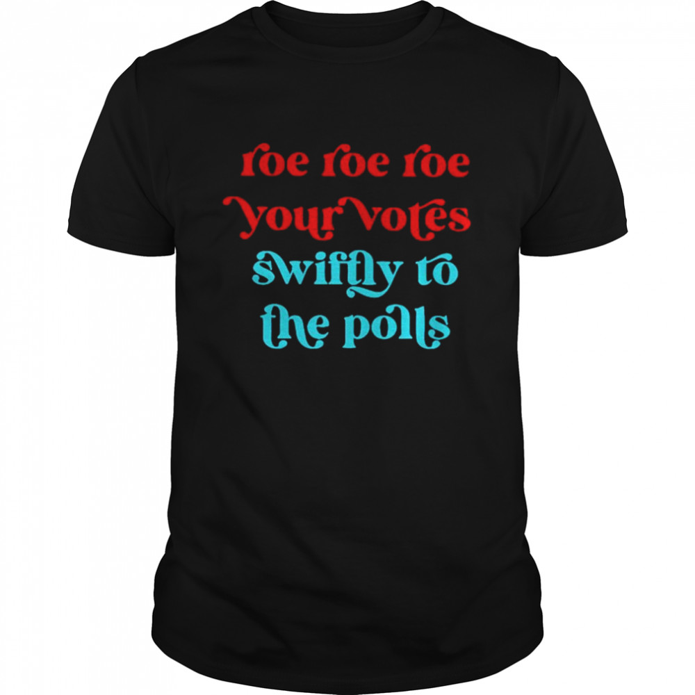 Roe your vote swiftly to the polls shirt