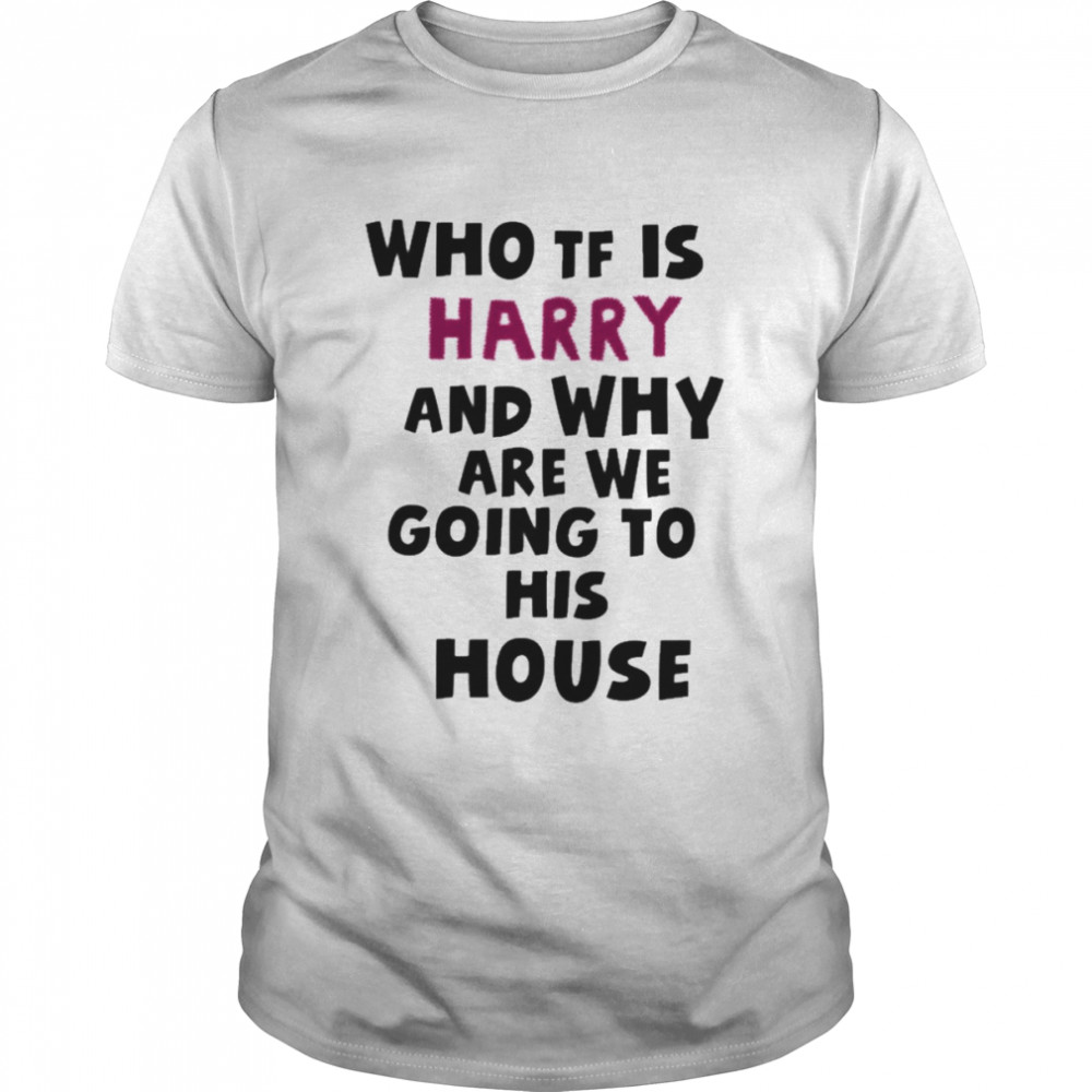 Who Tf Is Harry And Why Are We Going His House  Classic Men's T-shirt