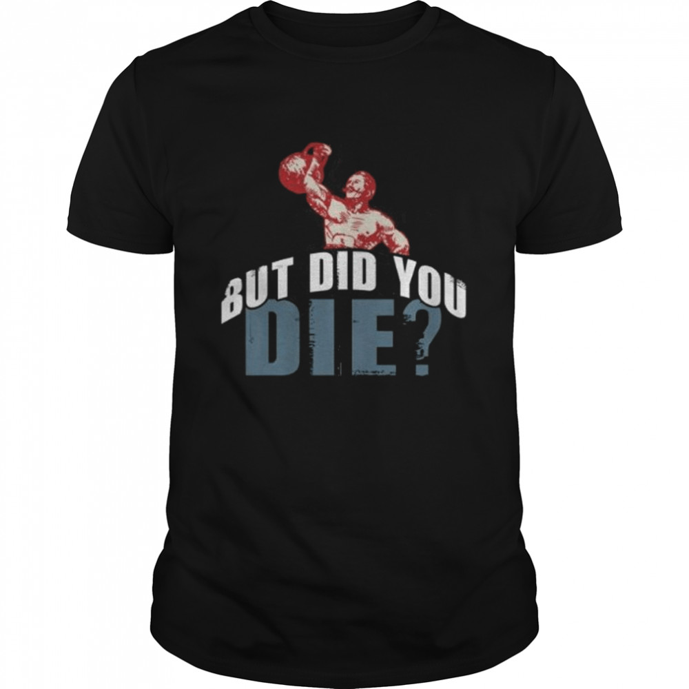 But Did You Die Kettlebell Workout Gym Fitness Shirt