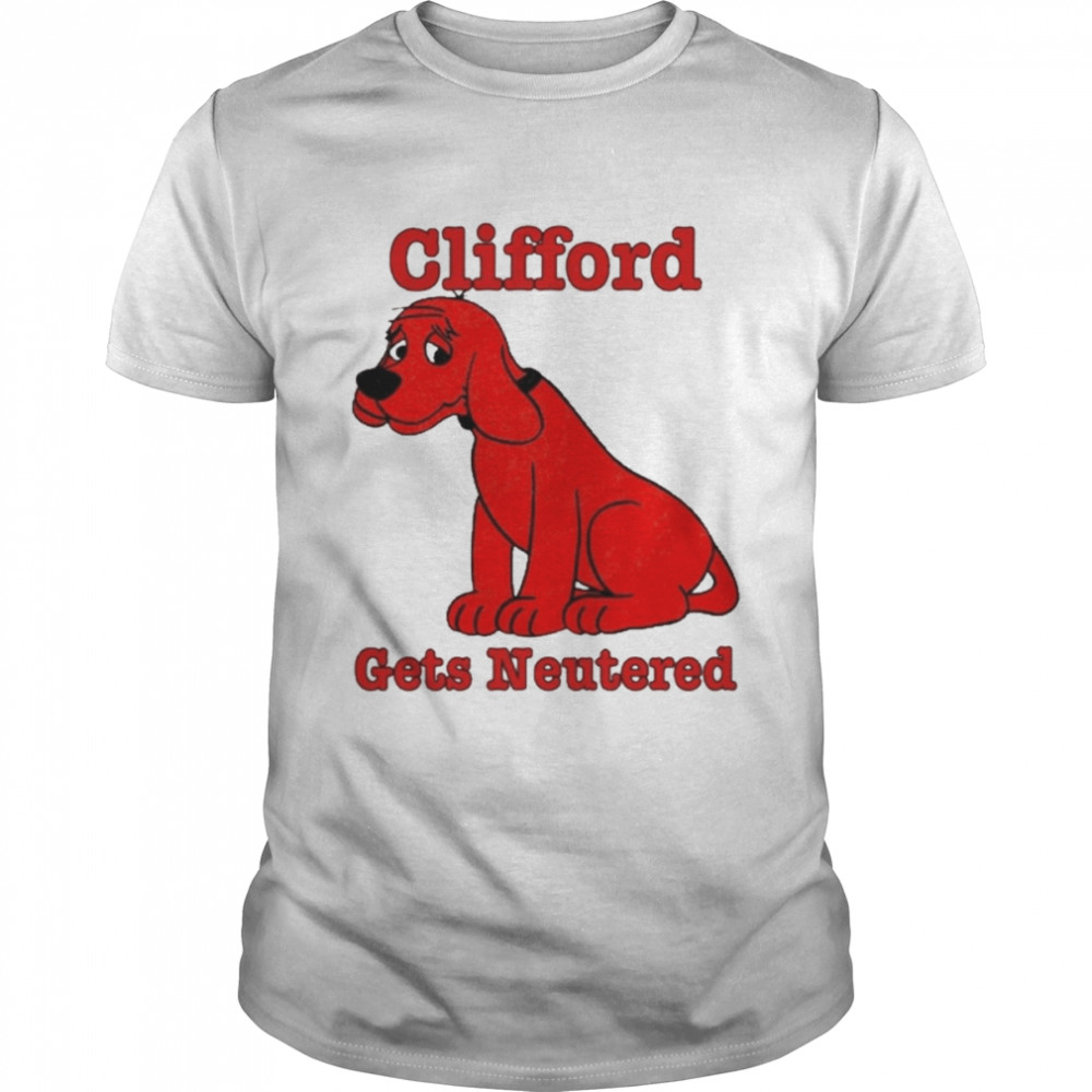 Clifford Gets Neutered Shirt