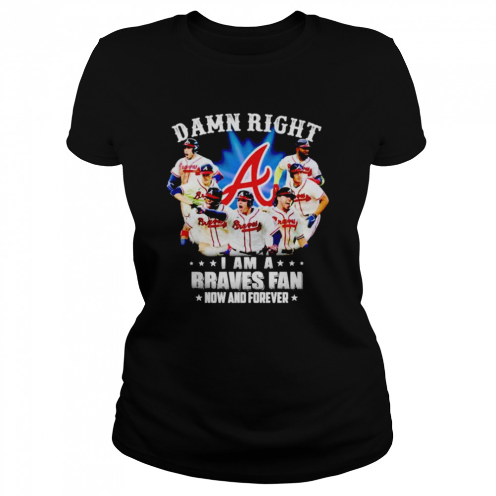 Damn right i am a Braves fan now and forever shirt Classic Women's T-shirt