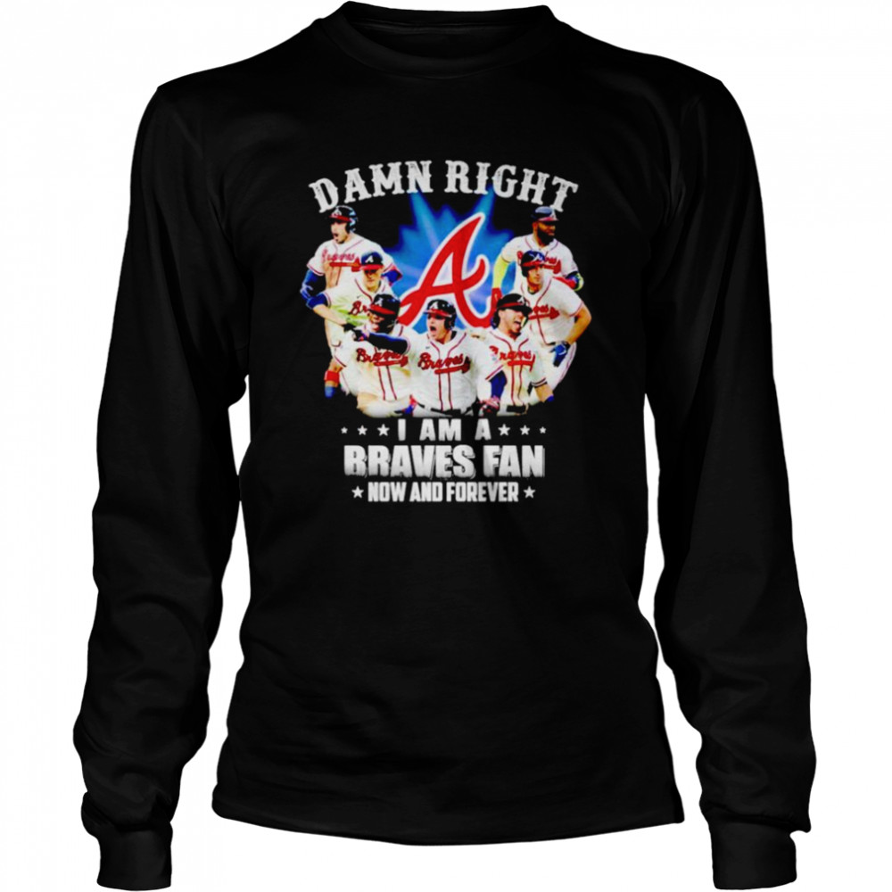 Damn right i am a Braves fan now and forever shirt Long Sleeved T-shirt