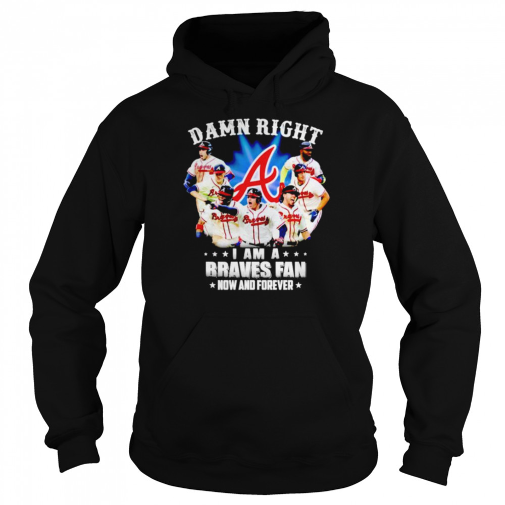 Damn right i am a Braves fan now and forever shirt Unisex Hoodie