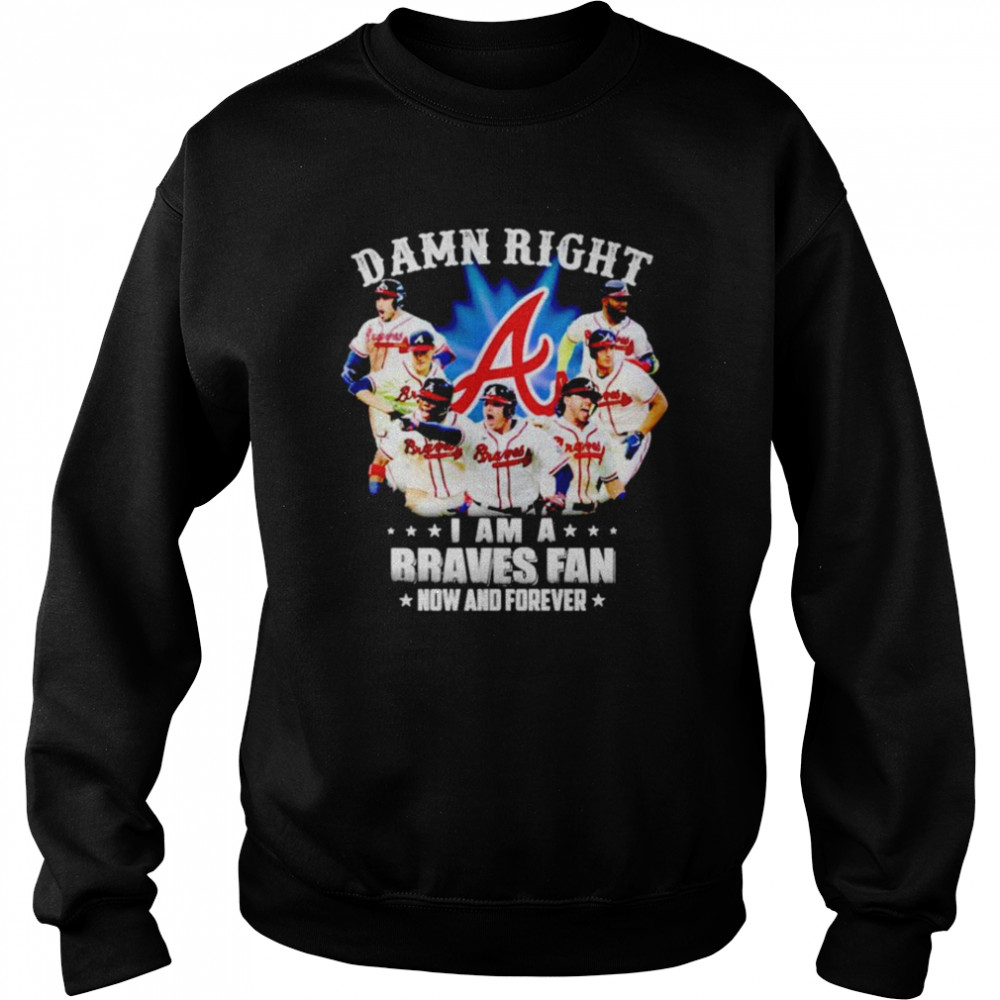 Damn right i am a Braves fan now and forever shirt Unisex Sweatshirt
