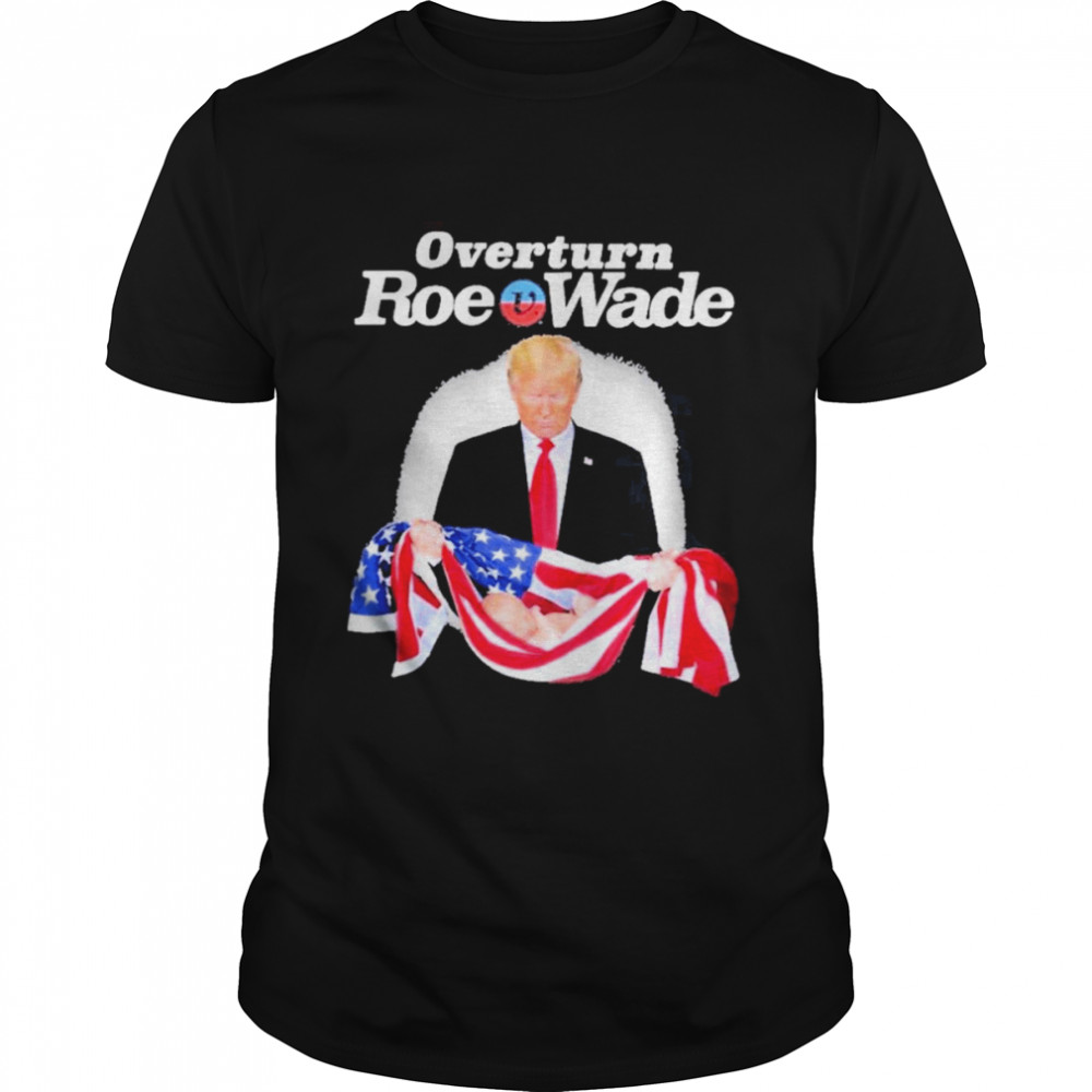 Donald Trump Overturn Roe V Wade Shirt
