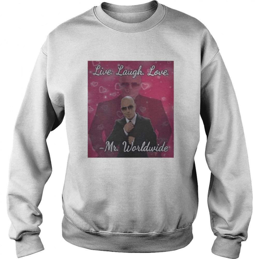 Mr Worldwide Live Laugh Love shirt Unisex Sweatshirt