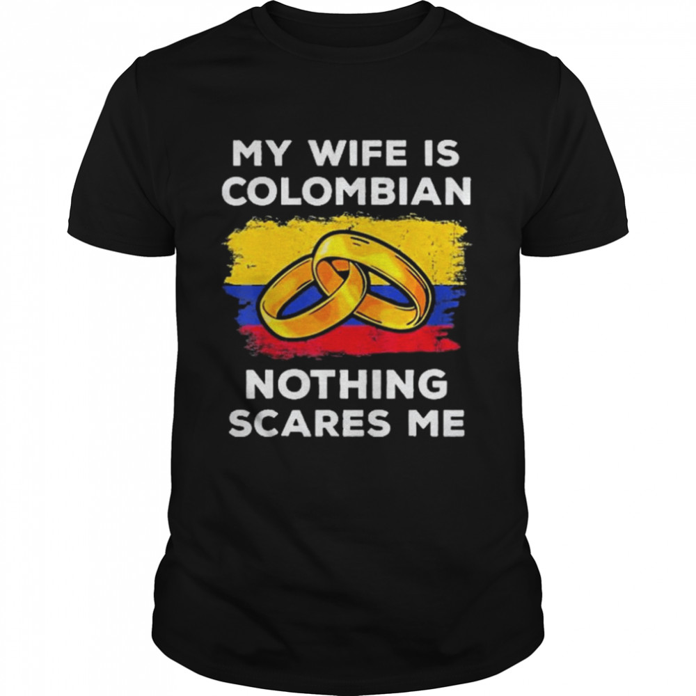 My Wife Is Columbian Nothing Scares Me Shirt