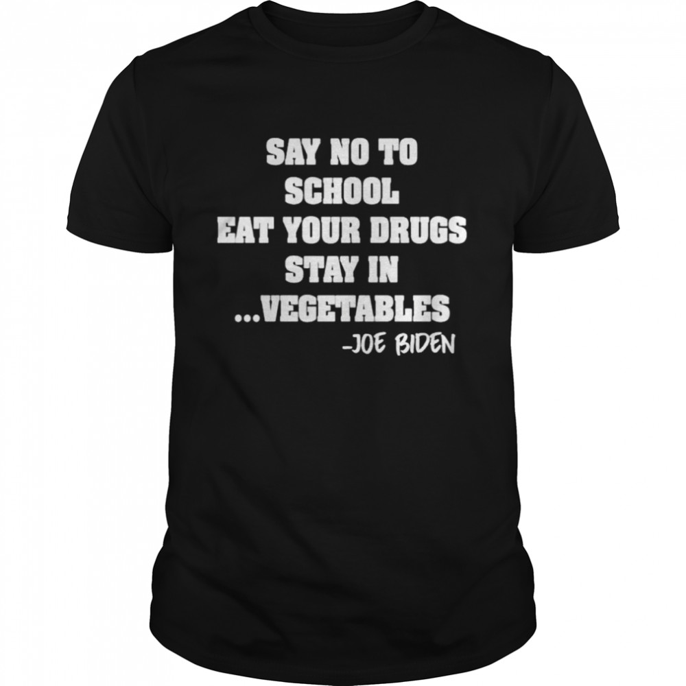 Say No To School Eat Your Drugs Stay In Vegetables Joe Biden shirt