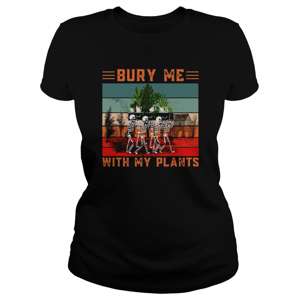 Bury Me With My Plants Skeleton Squad Funny Plants Lover shirt Classic Women's T-shirt