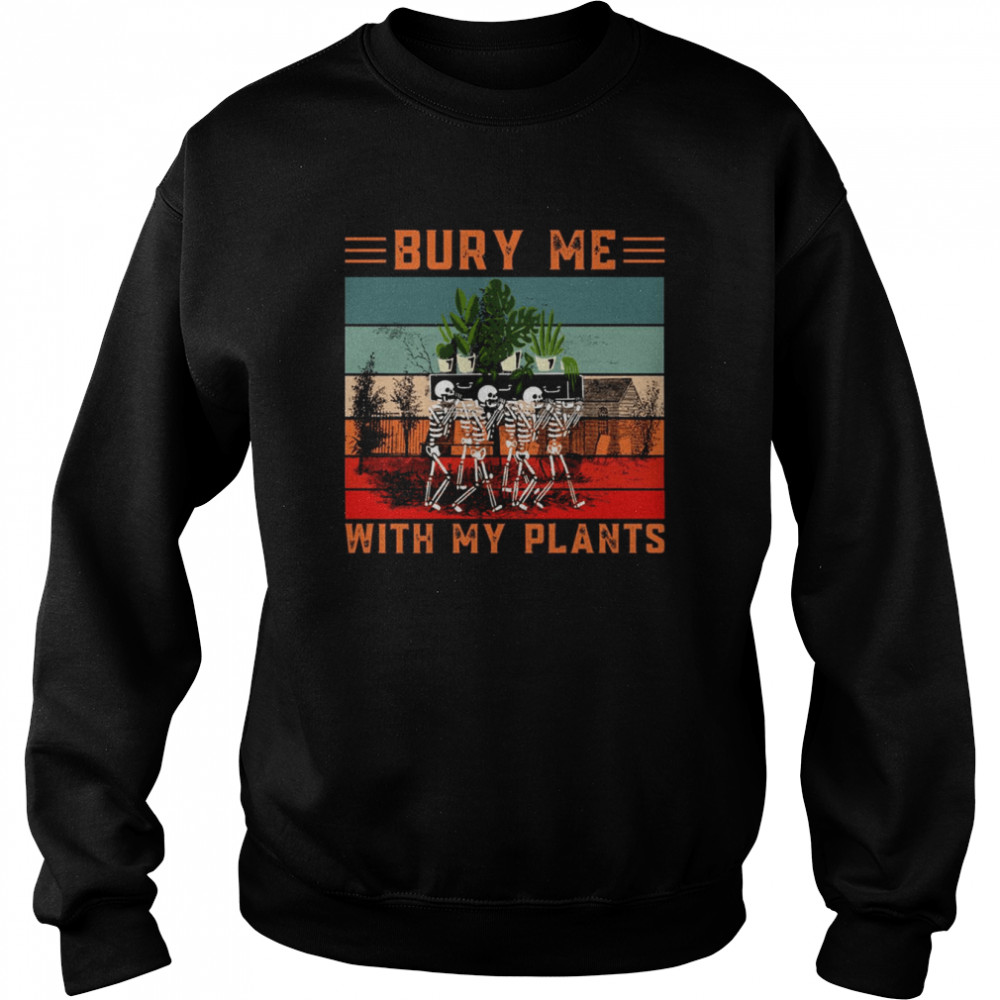 Bury Me With My Plants Skeleton Squad Funny Plants Lover shirt Unisex Sweatshirt
