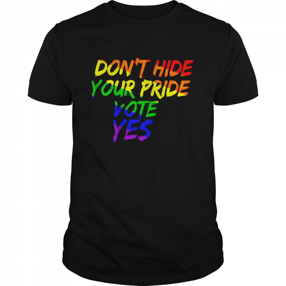 Don’t Hide Your Pride Vote Yes shirt
