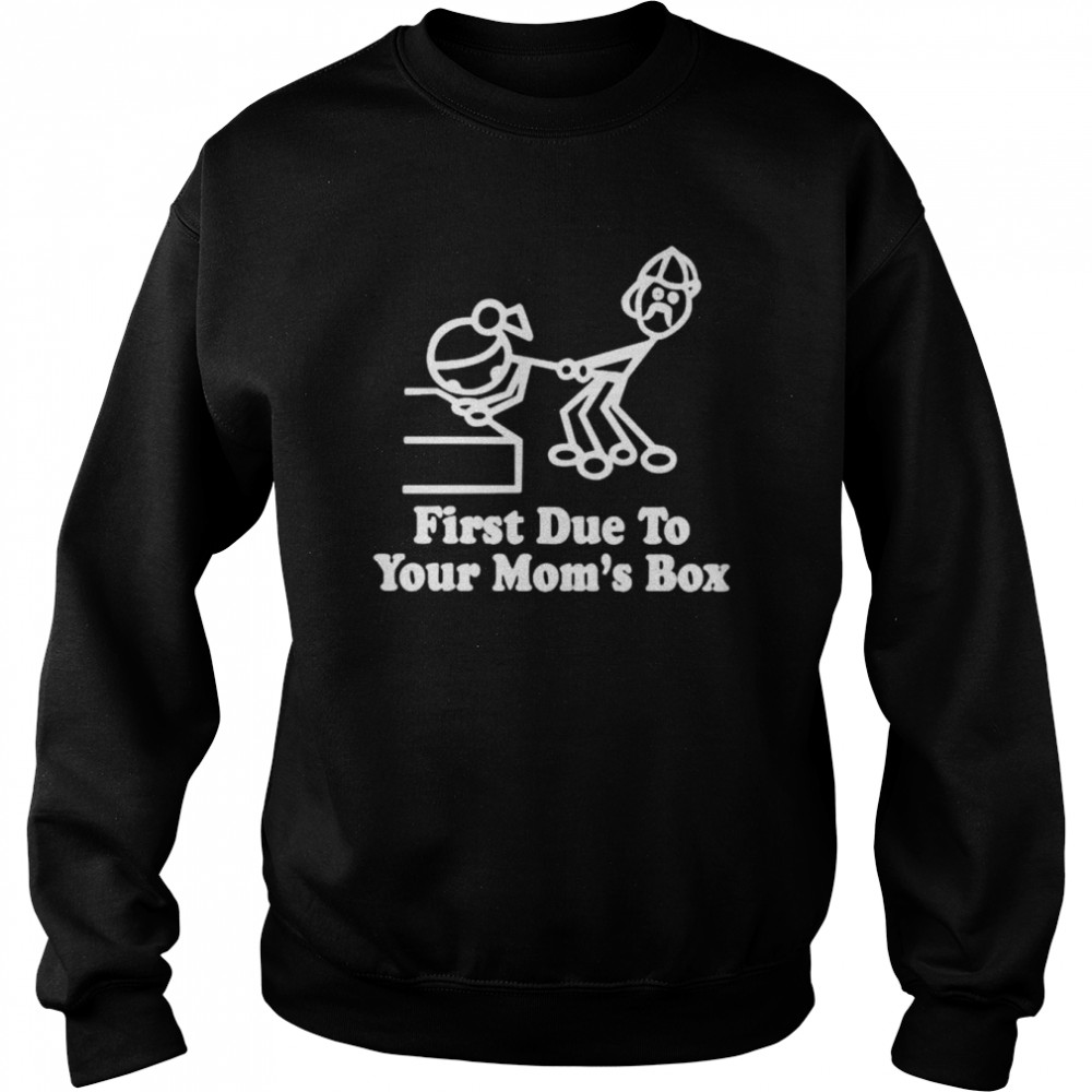First due to your mom’s box shirt Unisex Sweatshirt