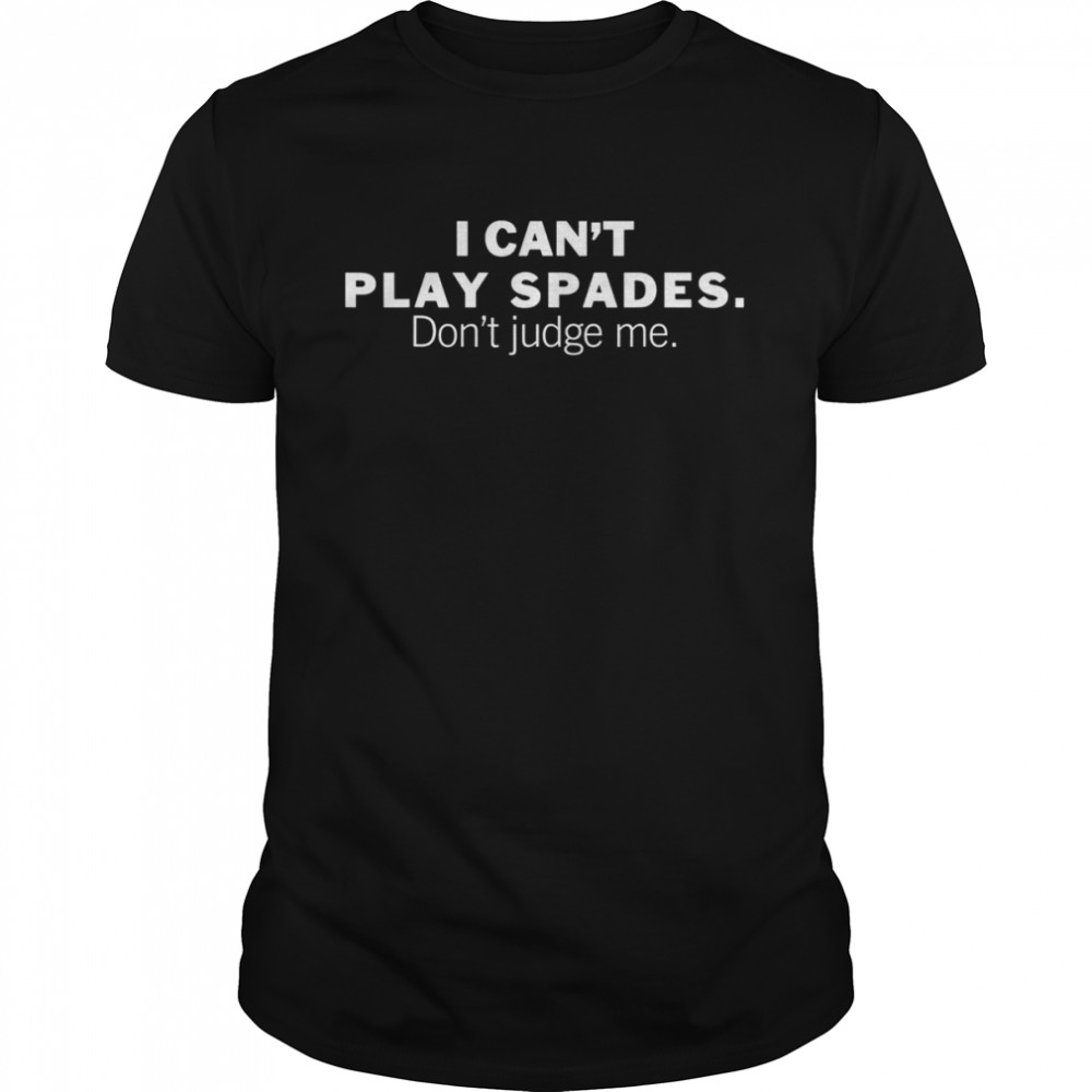I Can’t Play Spades Don’t Judge Me Shirt