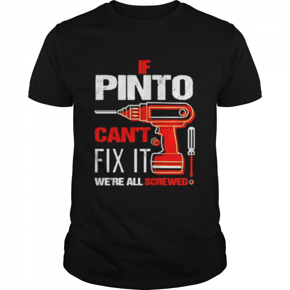 If pinto can’t fix it we’re all screwed shirt