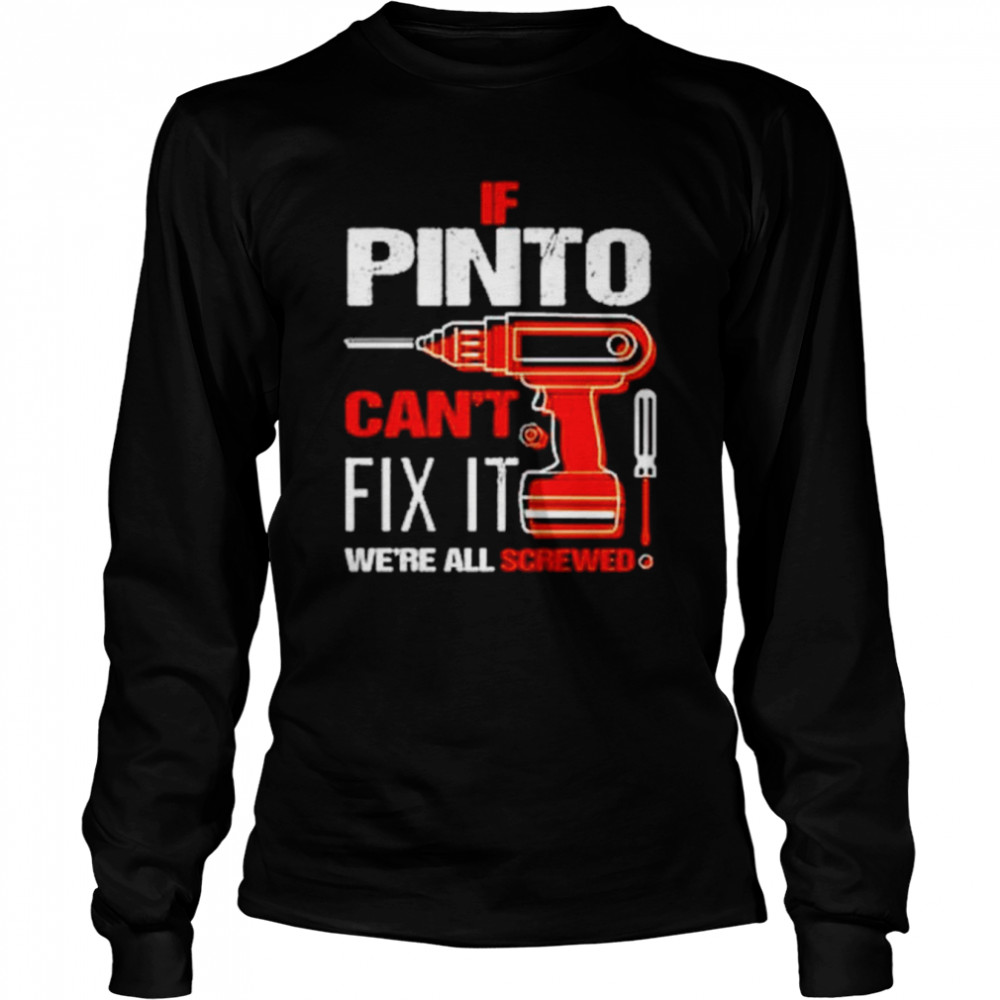 If pinto can’t fix it we’re all screwed shirt Long Sleeved T-shirt