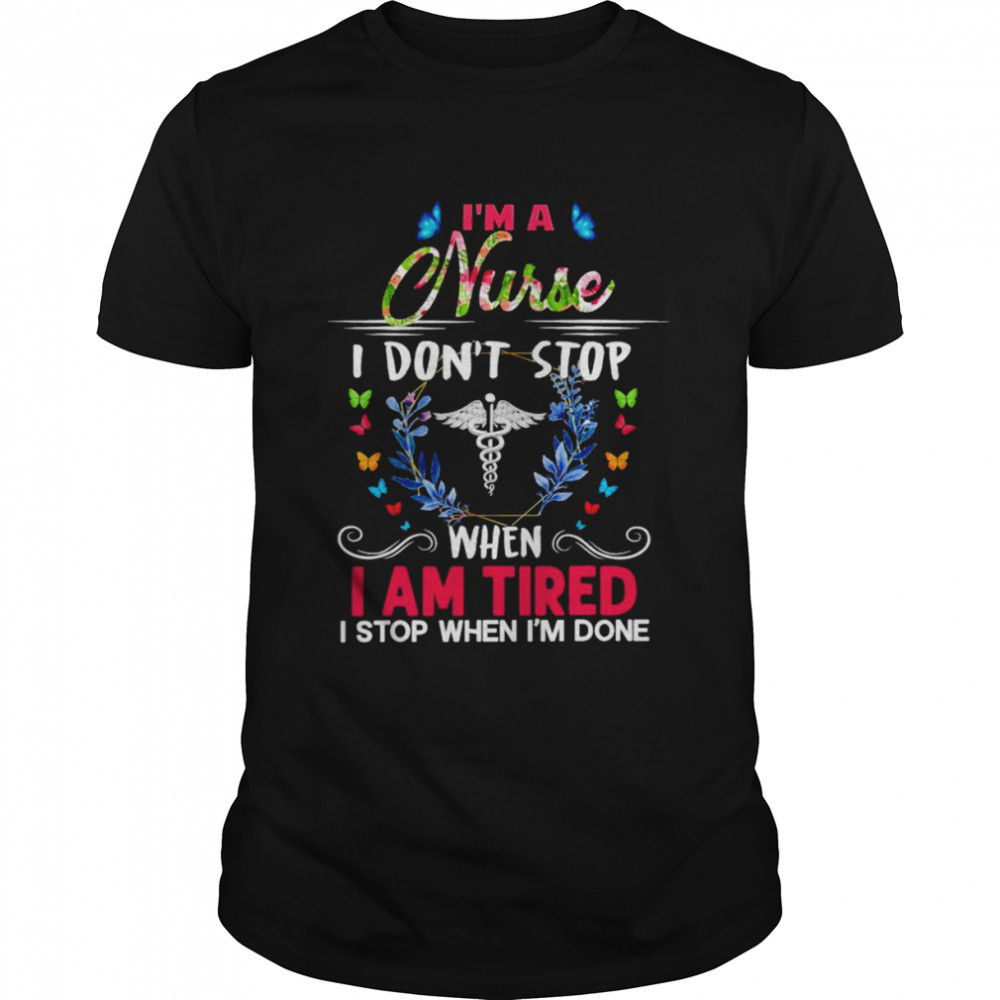 I’m A Nurse I Don’t Stop When I Am Tired I Stop When I’m Done Shirt