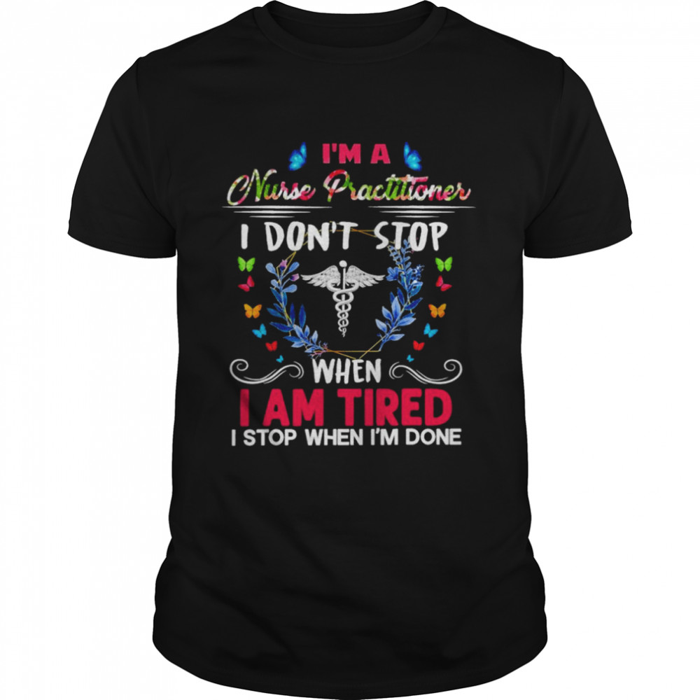 I’m A Nurse Practitioner I Don’t Stop When I Am Tired I Stop When I’m Done Shirt