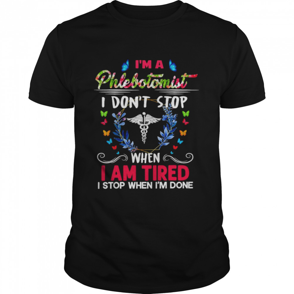 I’m A Phlebotomist I Don’t Stop When I Am Tired I Stop When I’m Done Shirt