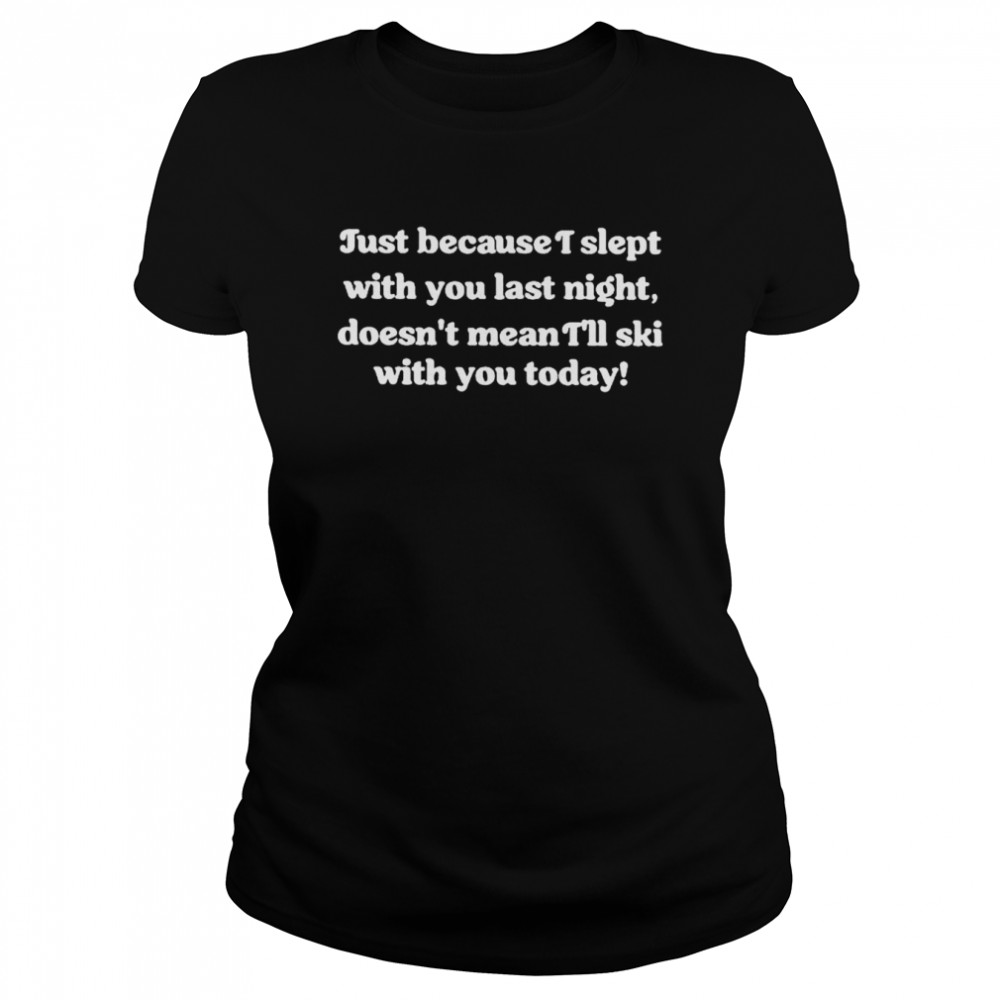 Just because I slept with you last night shirt Classic Women's T-shirt