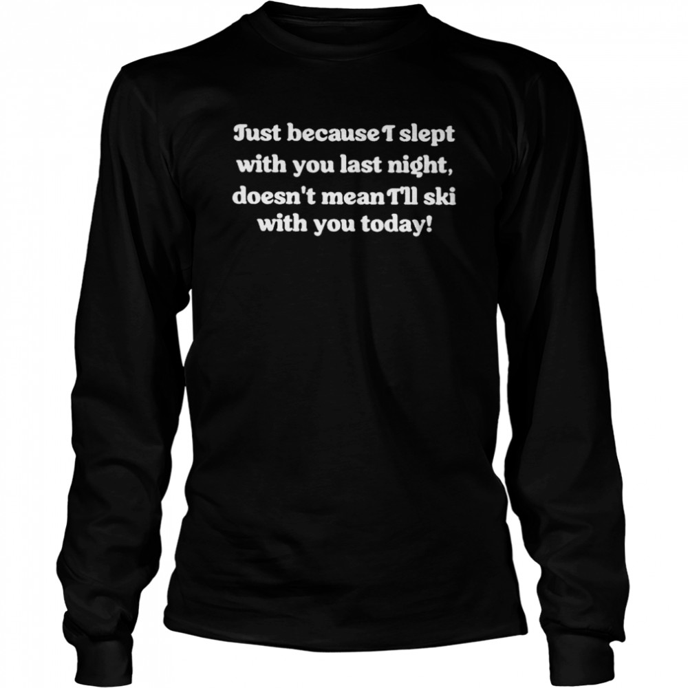 Just because I slept with you last night shirt Long Sleeved T-shirt
