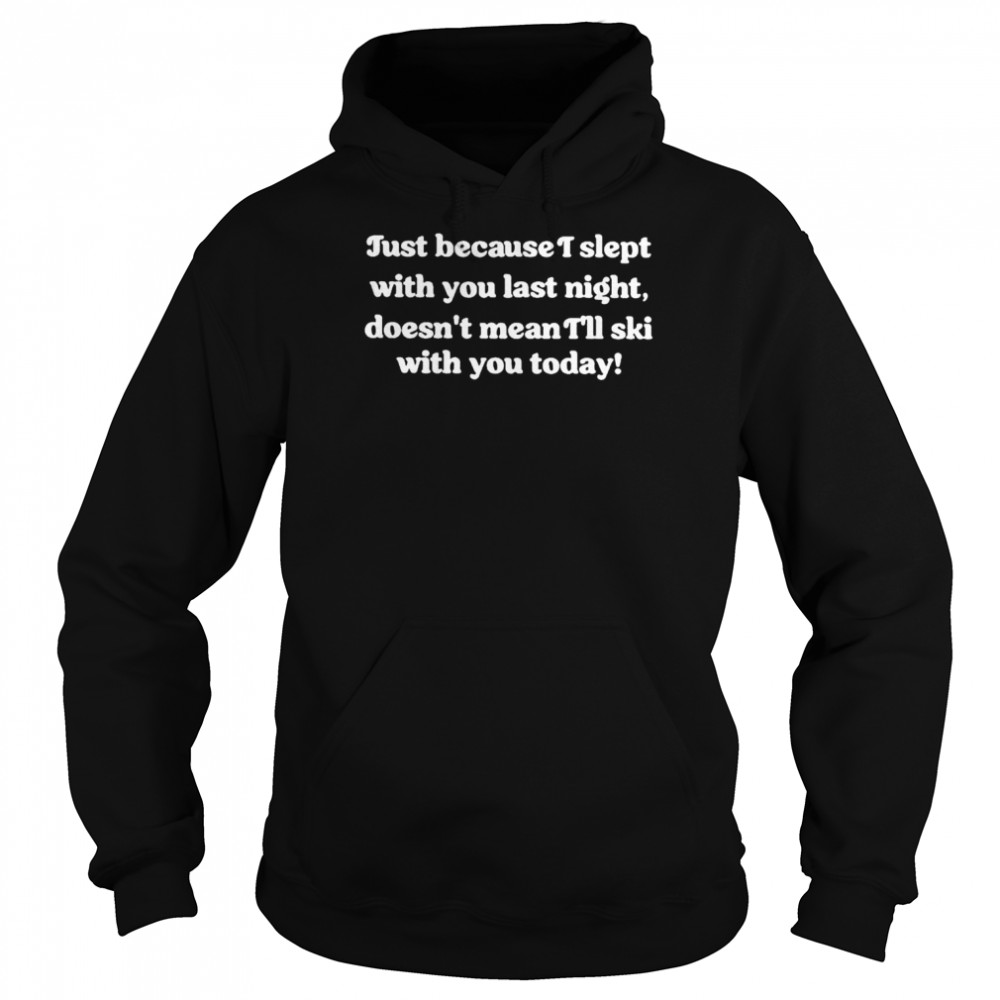Just because I slept with you last night shirt Unisex Hoodie