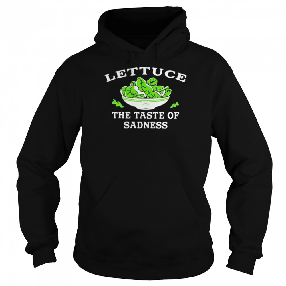 Lettuce The Taste Of Sadness shirt Unisex Hoodie