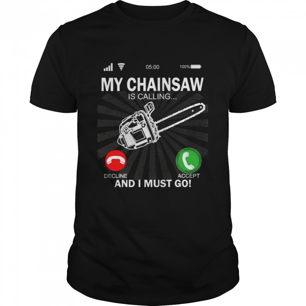 My Chainsaw Is Calling And I Must Go shirt