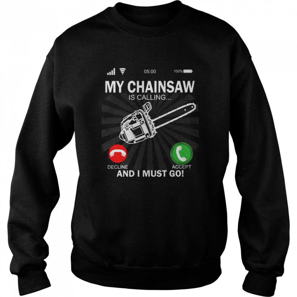 My Chainsaw Is Calling And I Must Go shirt Unisex Sweatshirt