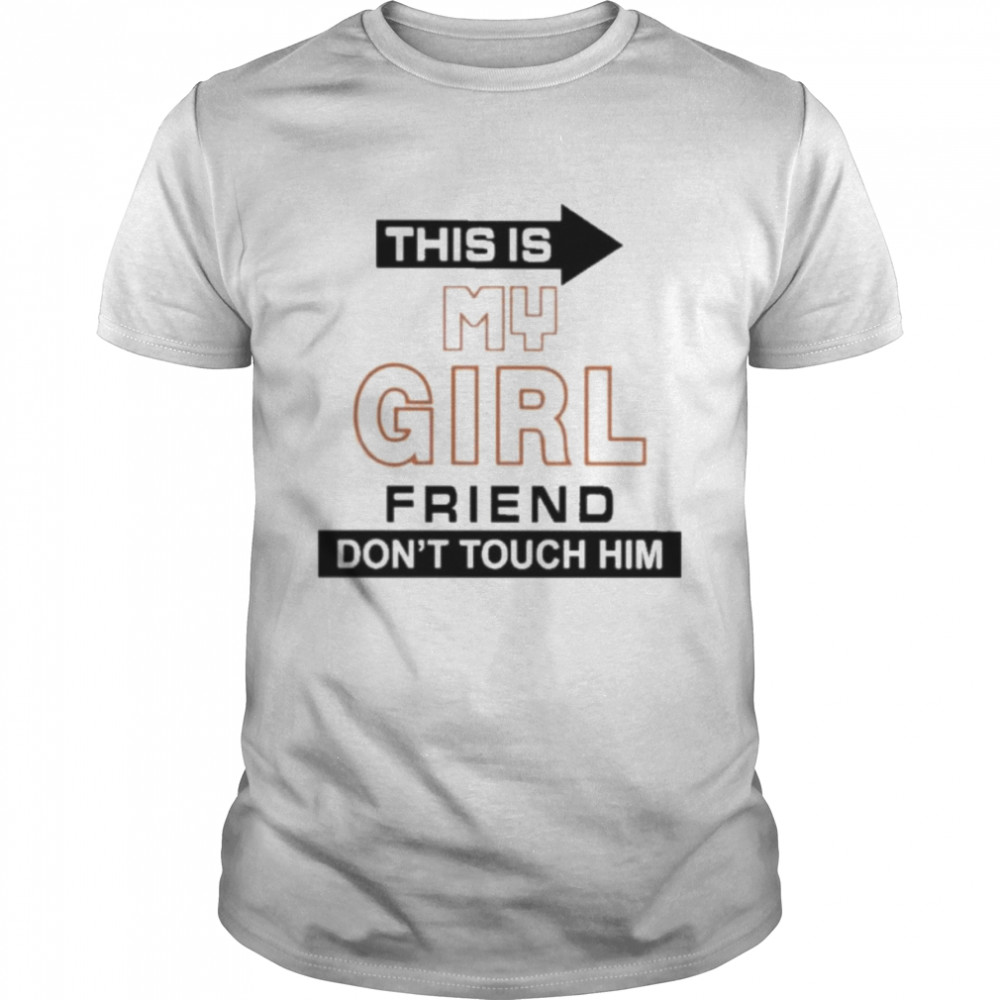 this is my girl friend don’t touch him 2022 shirt