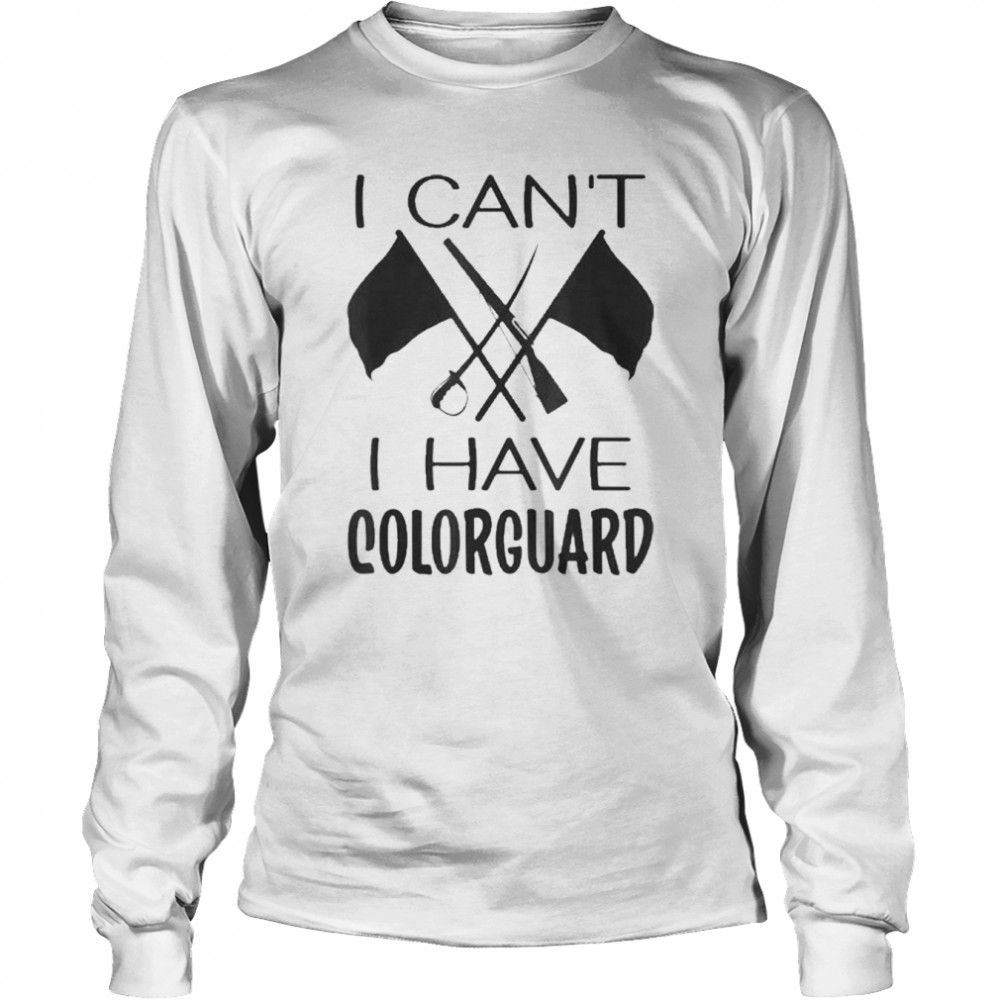 I Can’t I Have Colorguard Long Sleeved T-shirt