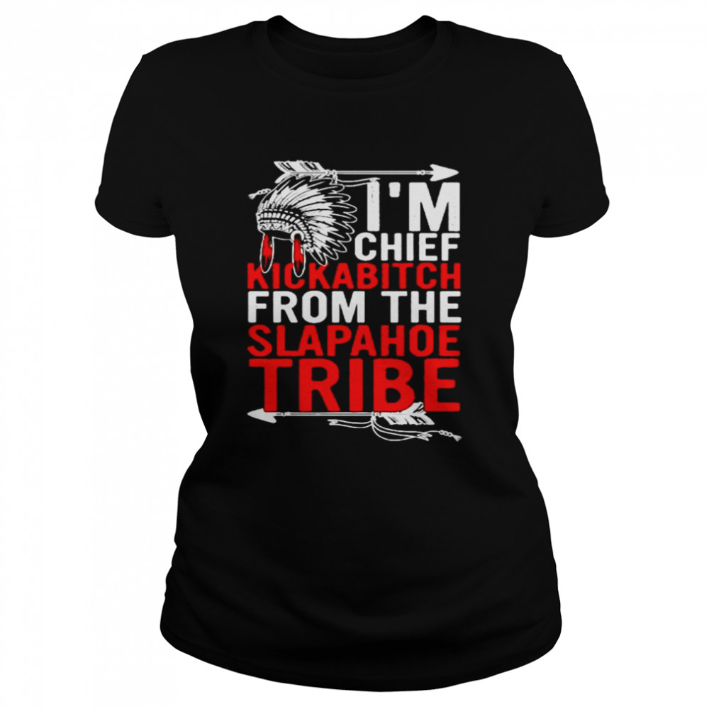 Native I’m chief kickabitch from the slapahoe tribe shirt Classic Women's T-shirt