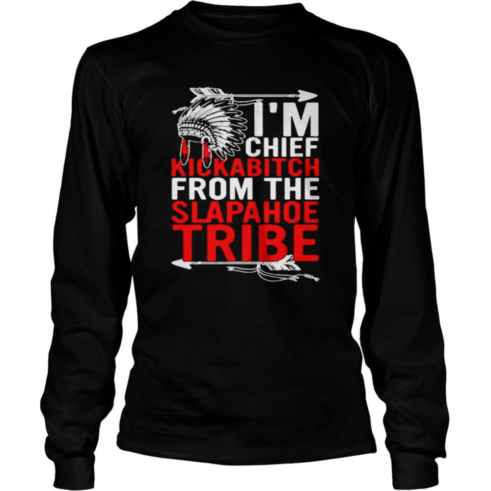 Native I’m chief kickabitch from the slapahoe tribe shirt Long Sleeved T-shirt