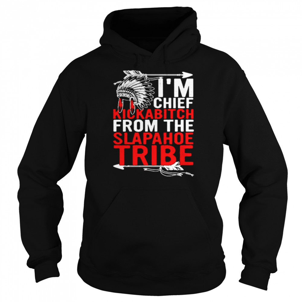 Native I’m chief kickabitch from the slapahoe tribe shirt Unisex Hoodie