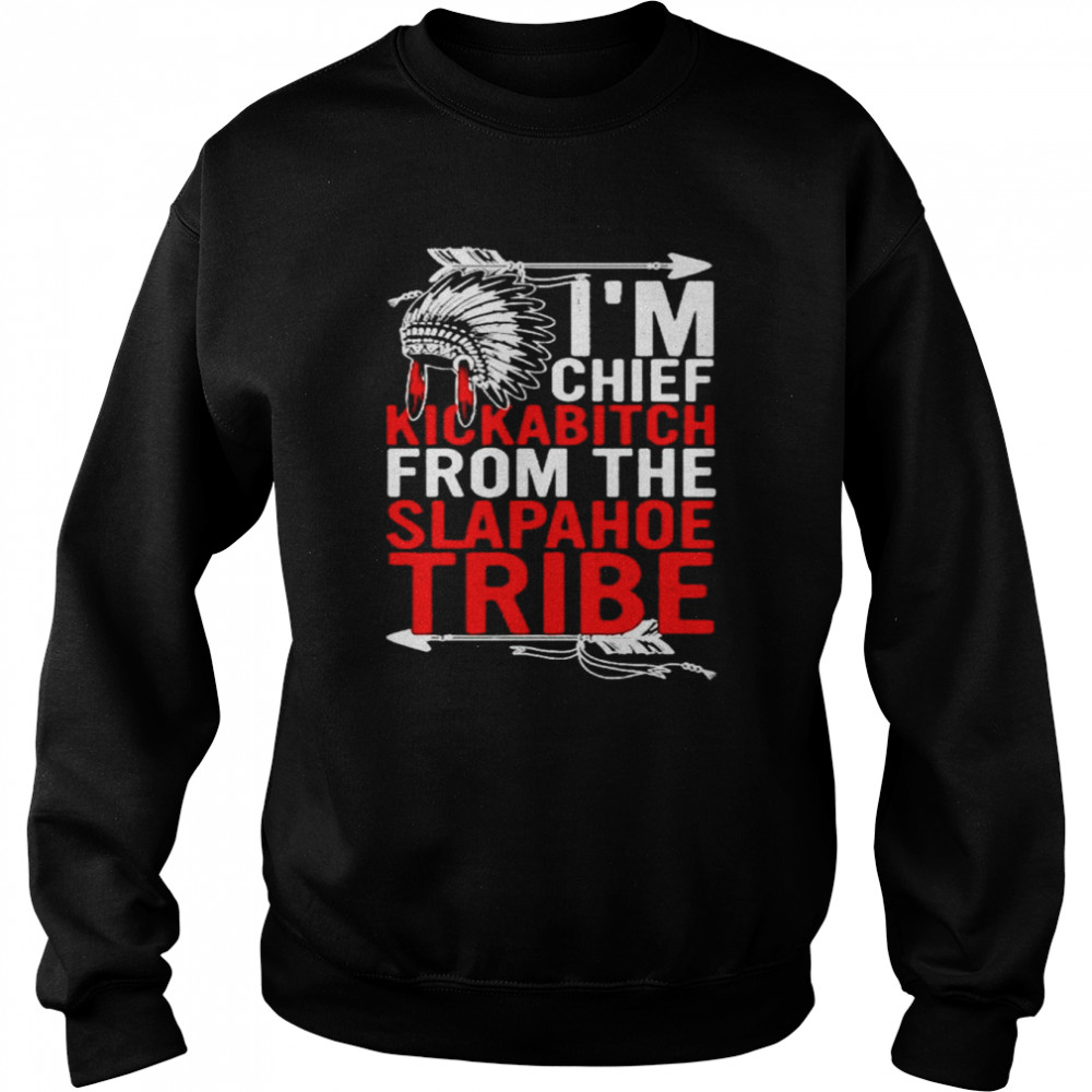 Native I’m chief kickabitch from the slapahoe tribe shirt Unisex Sweatshirt