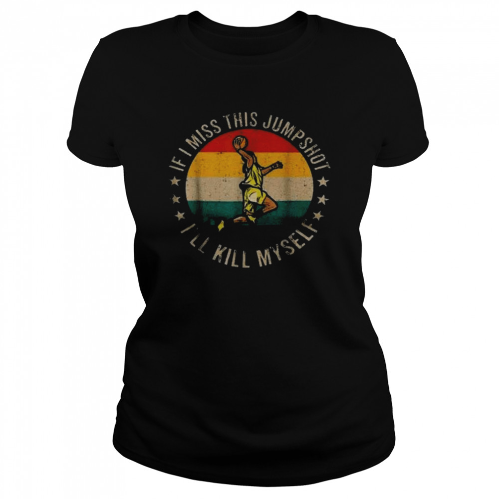 Vintage If I Miss This Jumpshot I’ll Kill Myself Basketball Classic Women's T-shirt