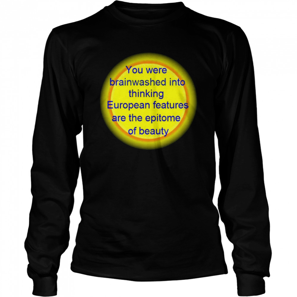 You were brainwashed into thinking European features shirt Long Sleeved T-shirt