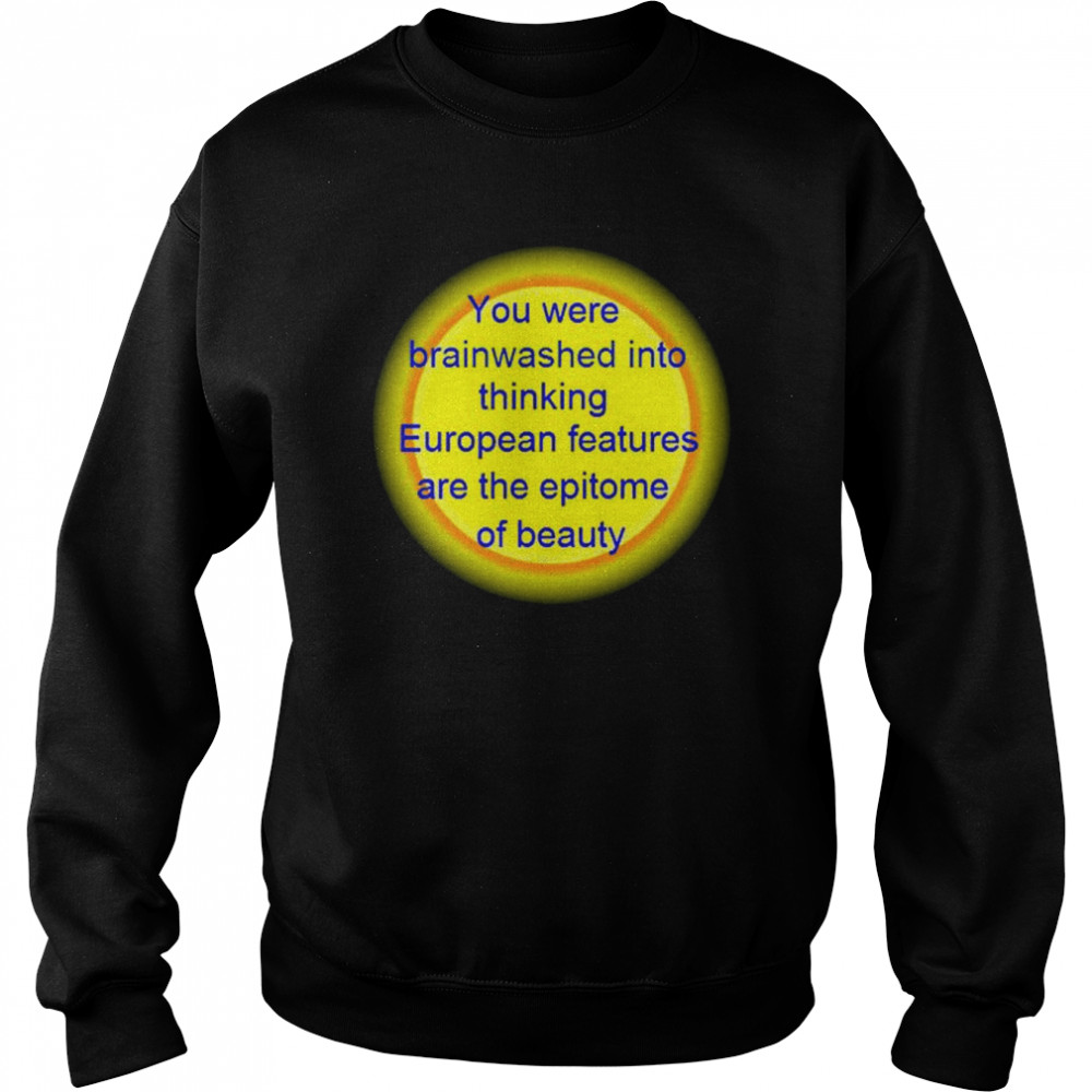 You were brainwashed into thinking European features shirt Unisex Sweatshirt