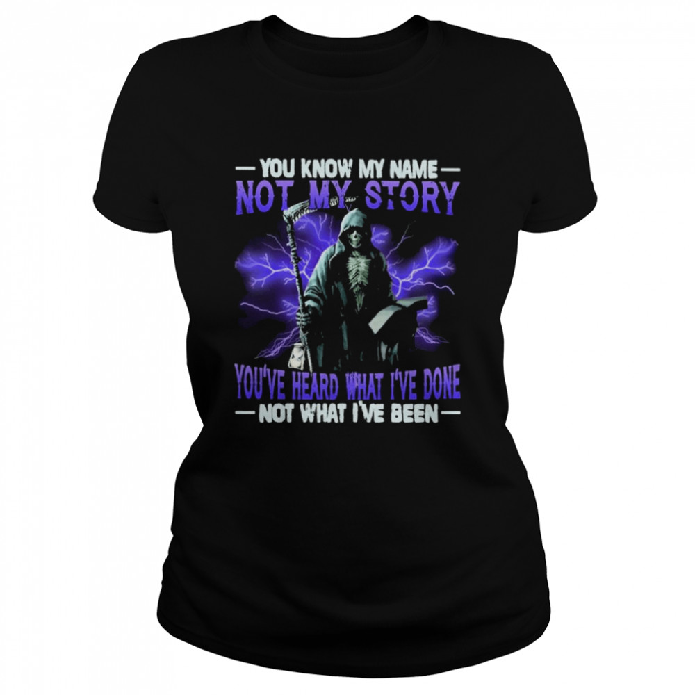 Death You know my name not my story you’ve heard what I’ve done not what I’ve been shirt Classic Women's T-shirt