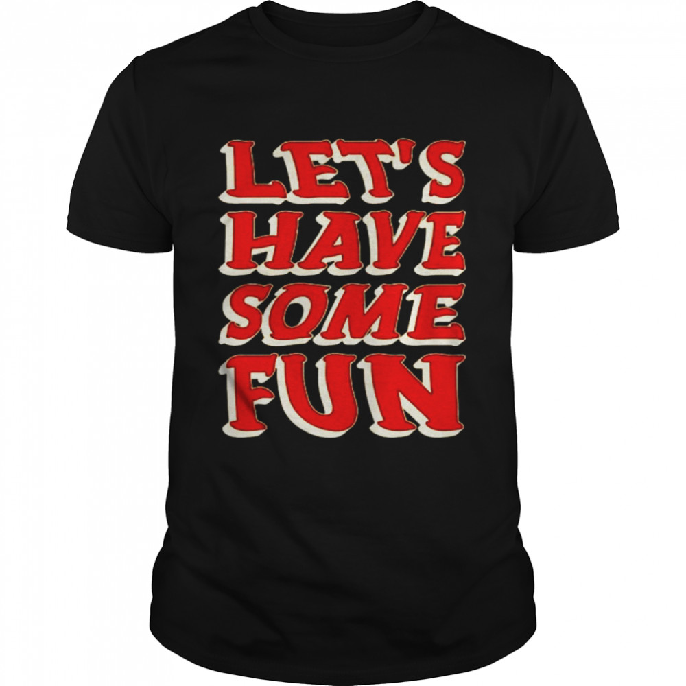 Let’s have some fun shirt