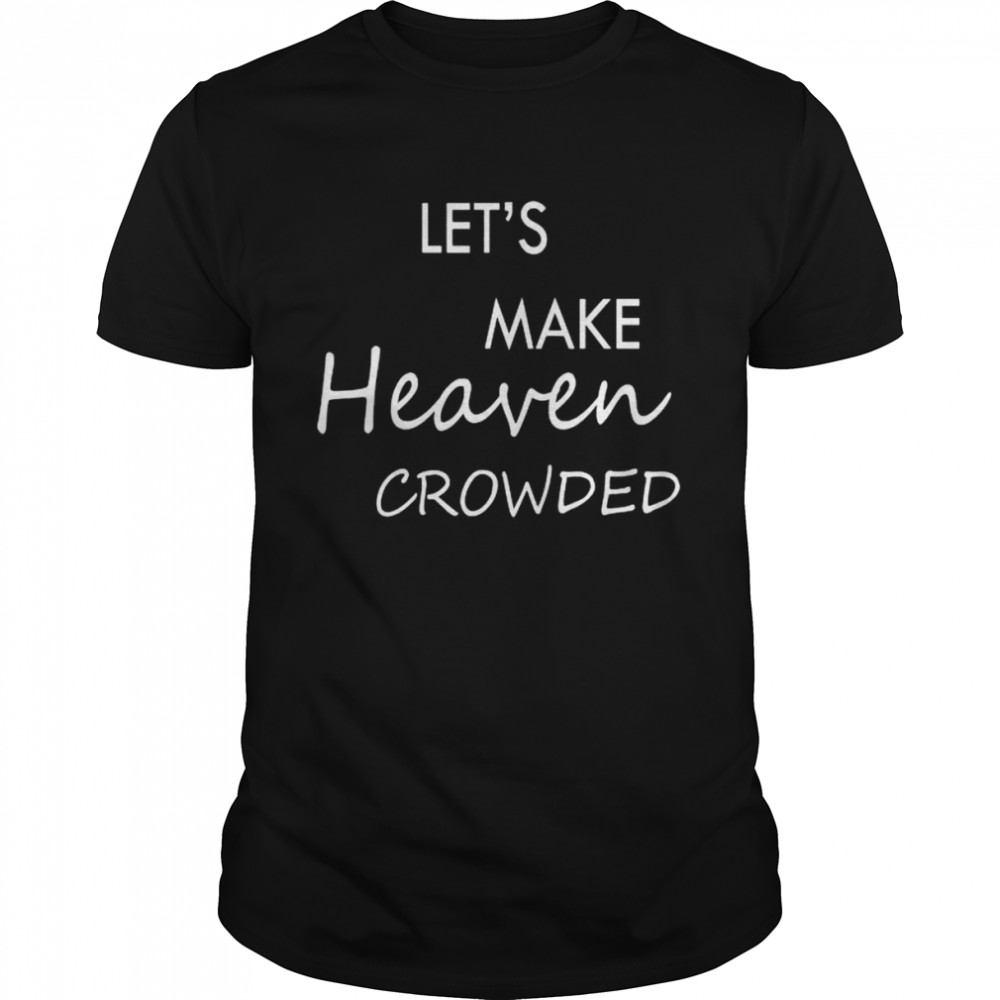 Let’s make heaven crowded shirt