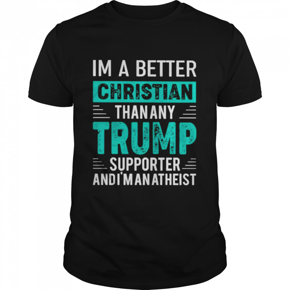 I’m A Better Christian Than Any Trump Supporter And I’m An Atheist Classic Men's T-shirt