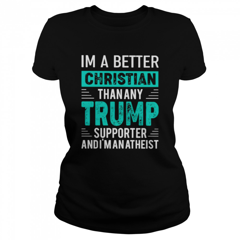 I’m A Better Christian Than Any Trump Supporter And I’m An Atheist Classic Women's T-shirt