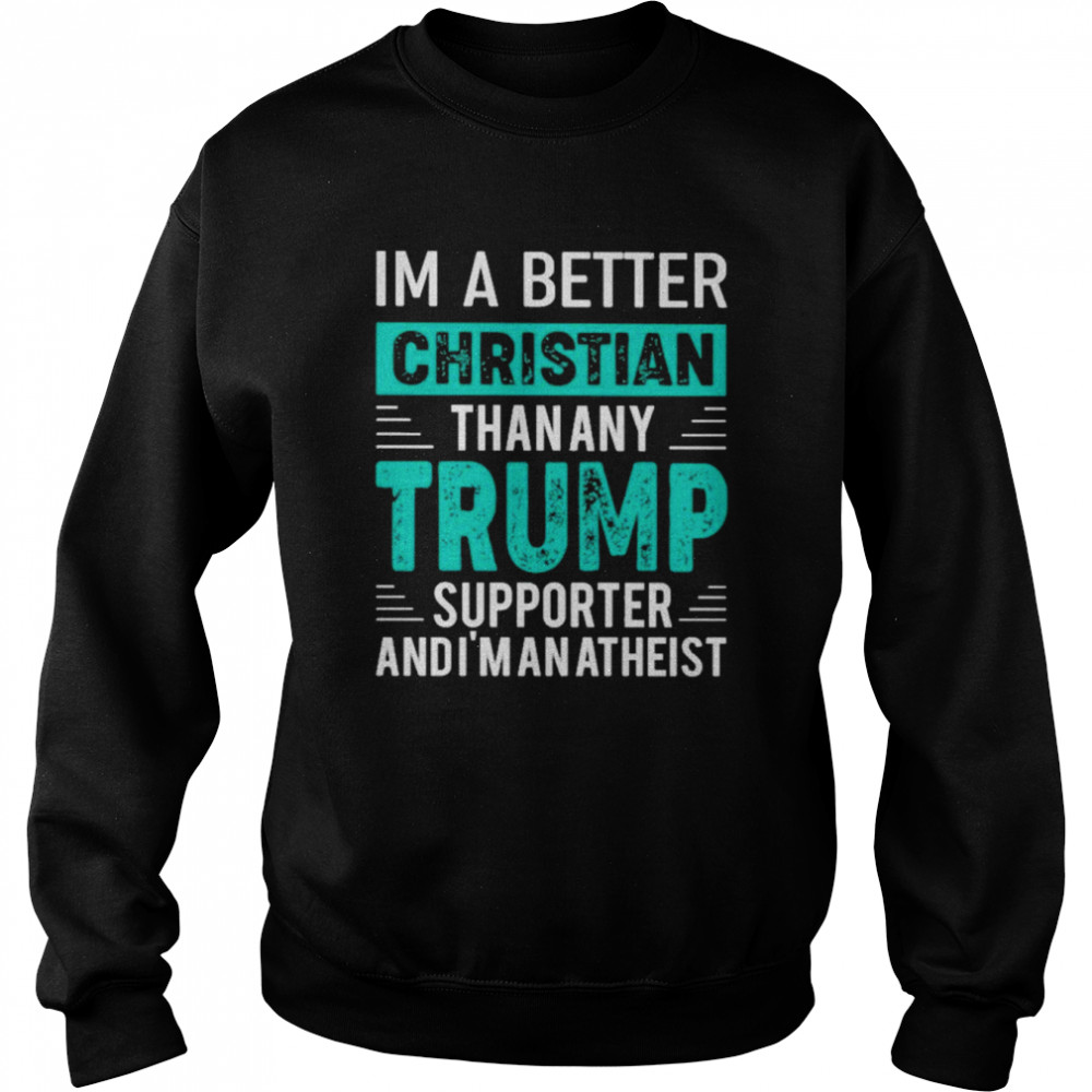 I’m A Better Christian Than Any Trump Supporter And I’m An Atheist Unisex Sweatshirt