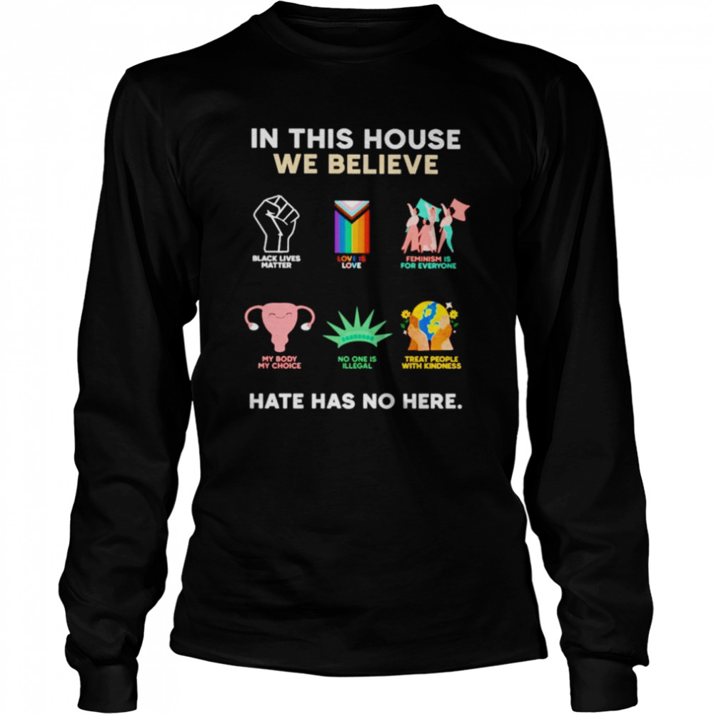 In this house we believe hate has no here shirt Long Sleeved T-shirt