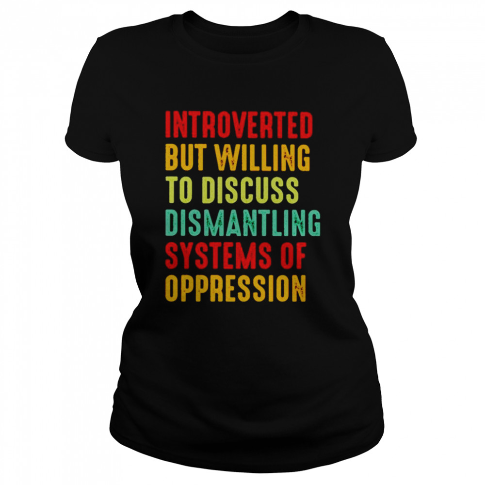 Introverted but willing to discuss dismantling systems of oppression shirt Classic Women's T-shirt