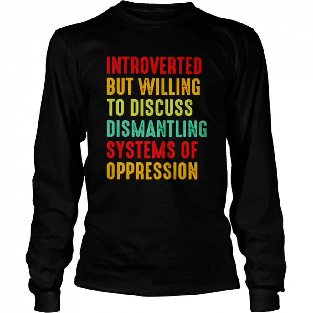 Introverted but willing to discuss dismantling systems of oppression shirt Long Sleeved T-shirt