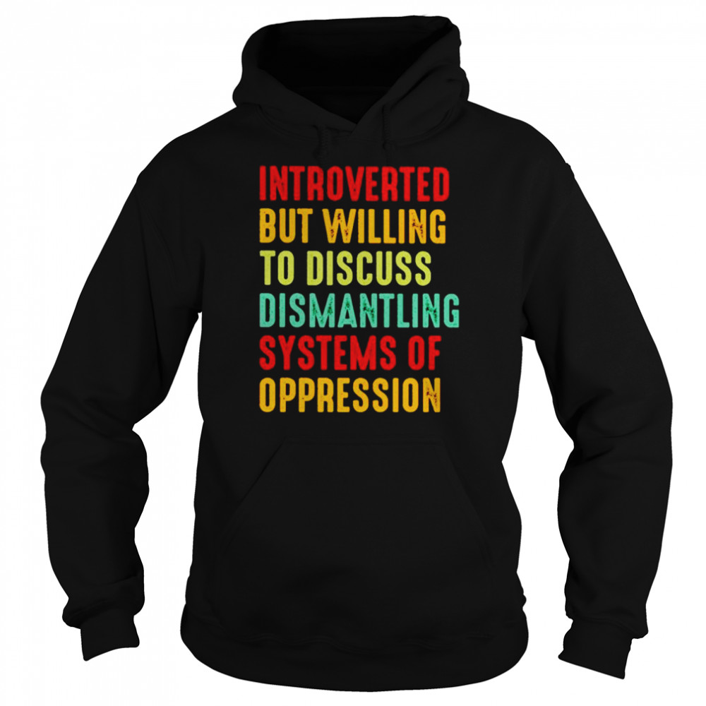 Introverted but willing to discuss dismantling systems of oppression shirt Unisex Hoodie